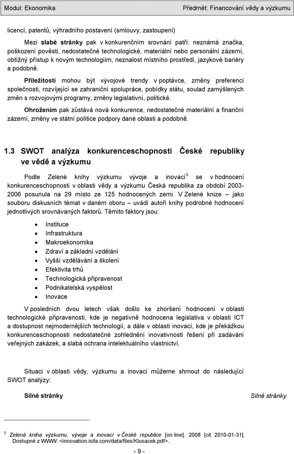 Příležitostí mohou být vývojové trendy v poptávce, změny preferencí společnosti, rozvíjející se zahraniční spolupráce, pobídky státu, soulad zamýšlených změn s rozvojovými programy, změny