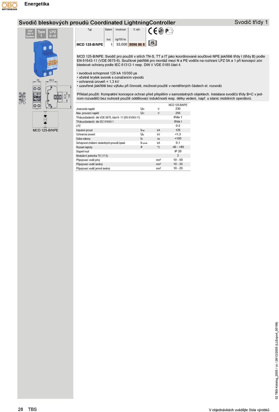 5 svodová schopnost 0/350 µs včetně krytek svorek s označením vývodů ochranná úroveň <,3 kv uzavřené jiskřiště bez výfuku při činnosti, možnost použití v neměřených částech el. rozvodů 44.