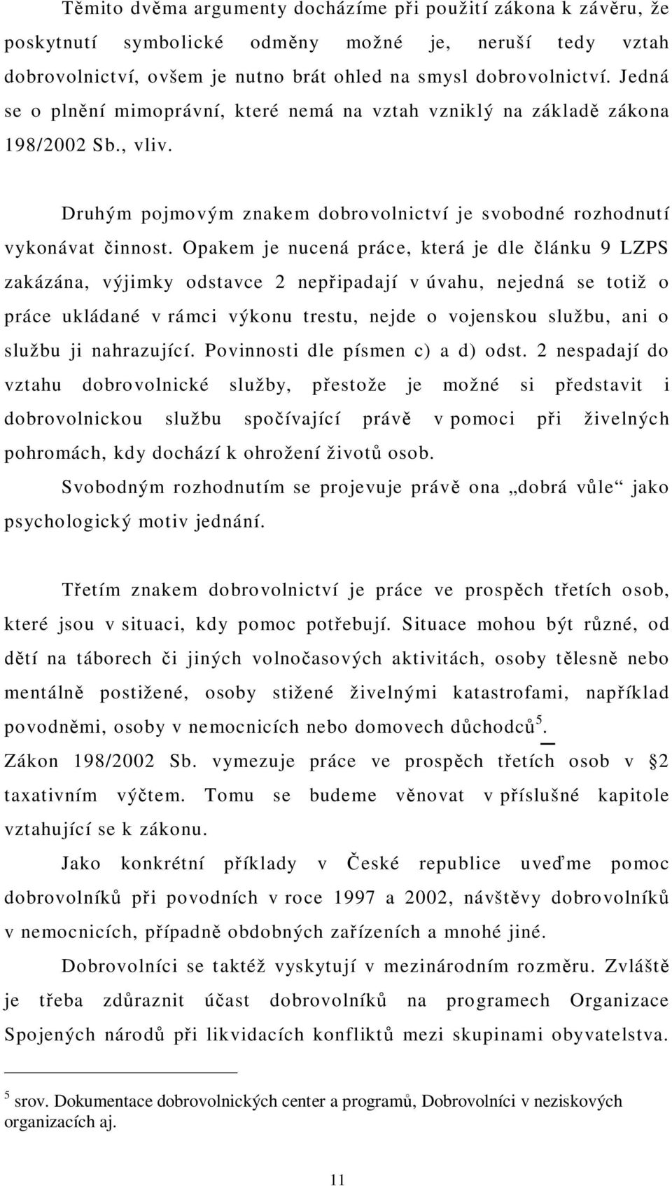 Opakem je nucená práce, která je dle lánku 9 LZPS zakázána, výjimky odstavce 2 nep ipadají v úvahu, nejedná se totiž o práce ukládané v rámci výkonu trestu, nejde o vojenskou službu, ani o službu ji