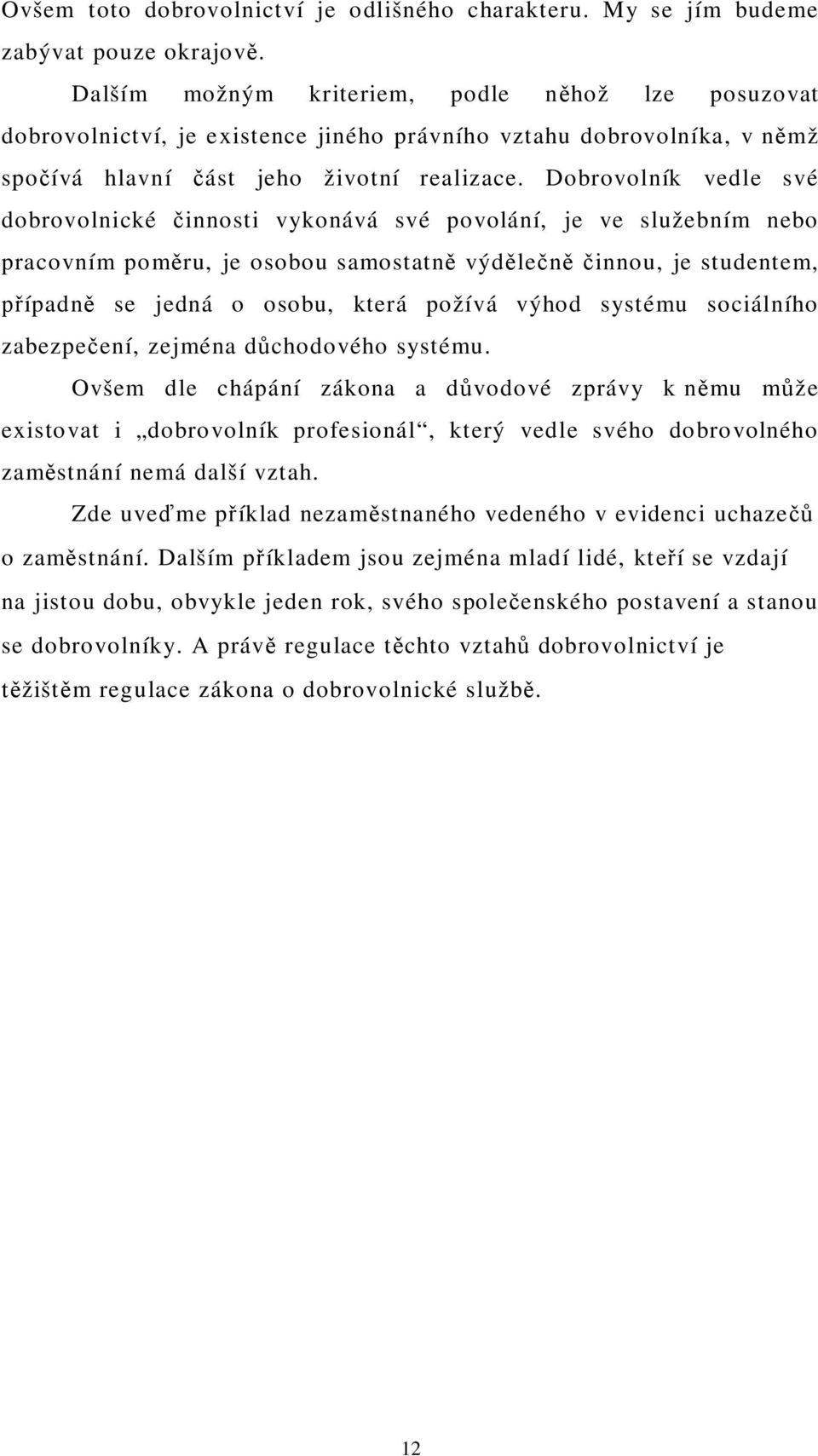 Dobrovolník vedle své dobrovolnické innosti vykonává své povolání, je ve služebním nebo pracovním pom ru, je osobou samostatn výd le innou, je studentem, ípadn se jedná o osobu, která požívá výhod