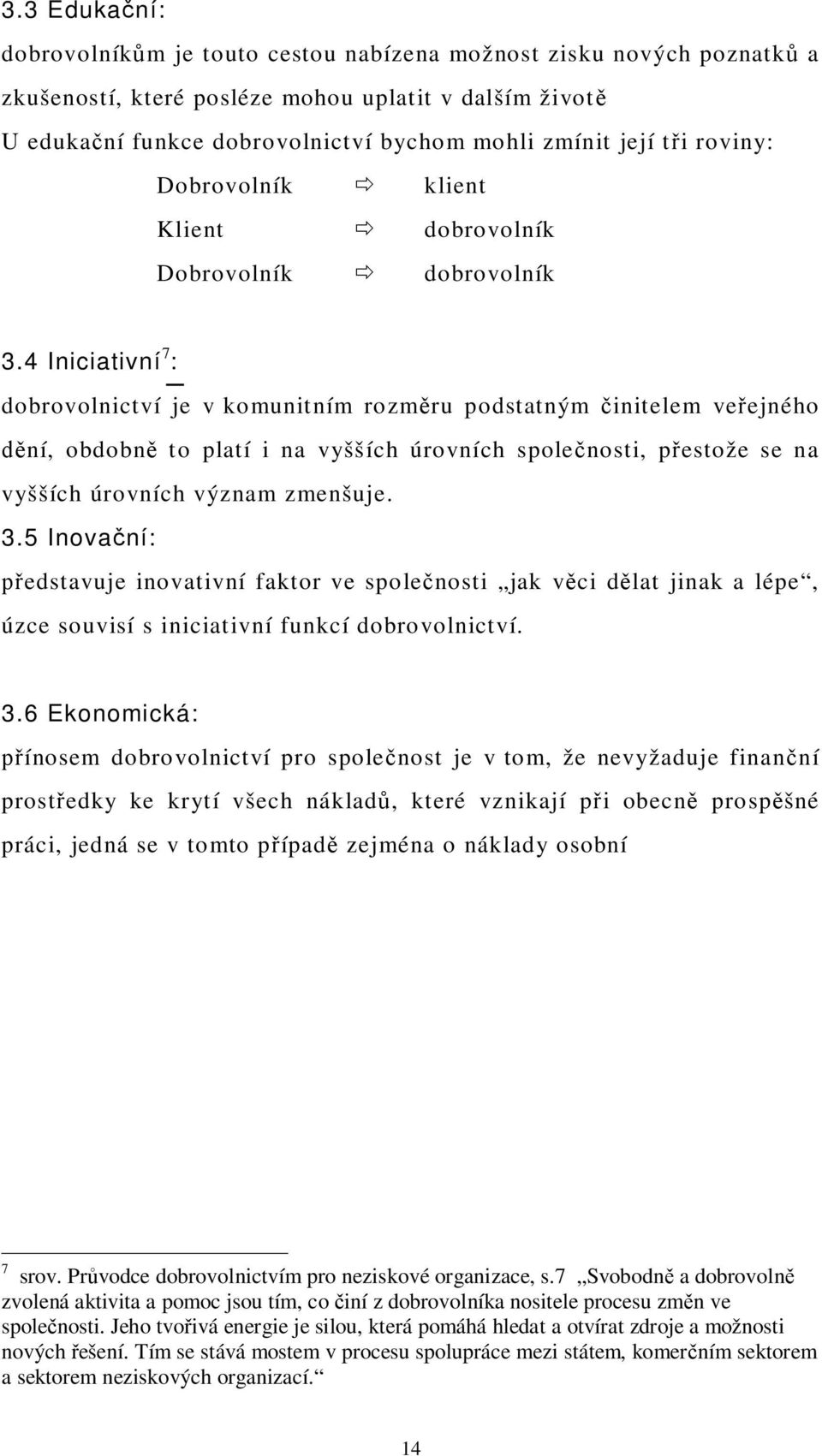 4 Iniciativní 7 : dobrovolnictví je v komunitním rozm ru podstatným initelem ve ejného ní, obdobn to platí i na vyšších úrovních spole nosti, p estože se na vyšších úrovních význam zmenšuje. 3.