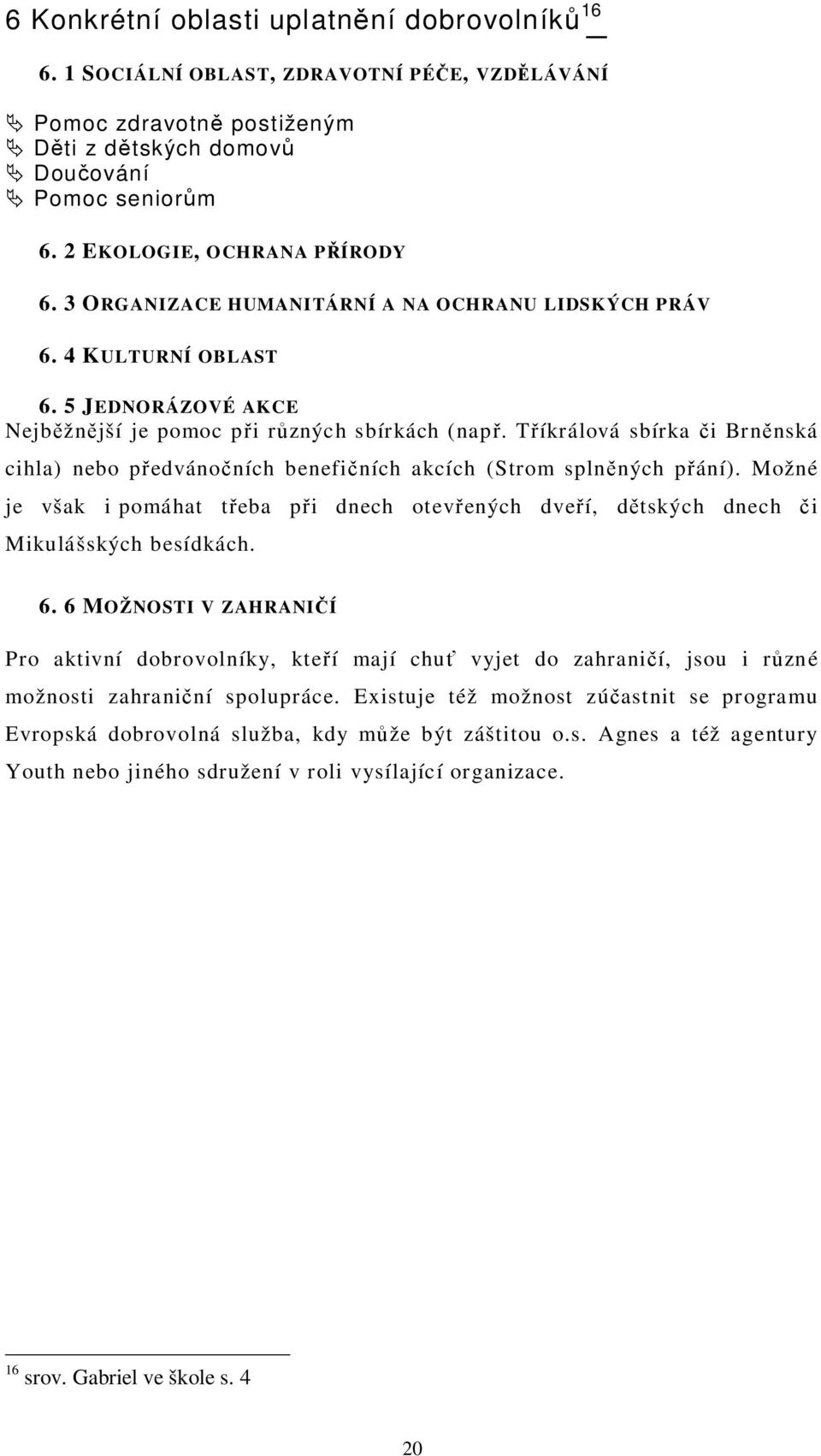 T íkrálová sbírka i Brn nská cihla) nebo p edváno ních benefi ních akcích (Strom spln ných p ání). Možné je však i pomáhat t eba p i dnech otev ených dve í, d tských dnech i Mikulášských besídkách. 6.