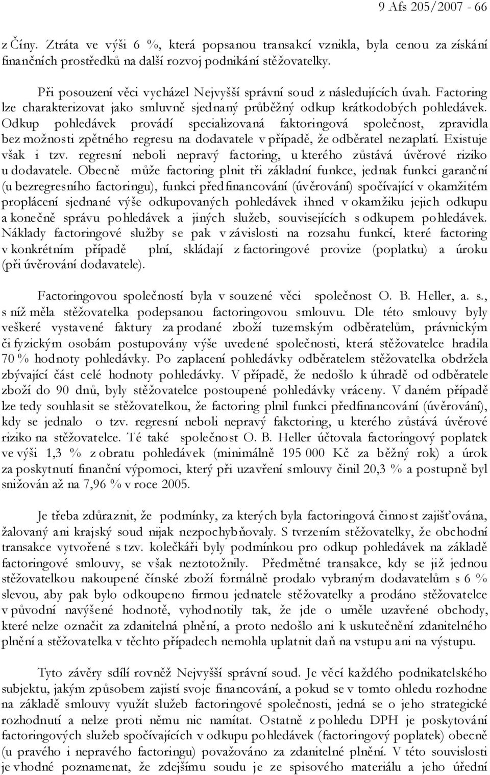 Odkup pohledávek provádí specializovaná faktoringová společnost, zpravidla bez možnosti zpětného regresu na dodavatele v případě, že odběratel nezaplatí. Existuje však i tzv.