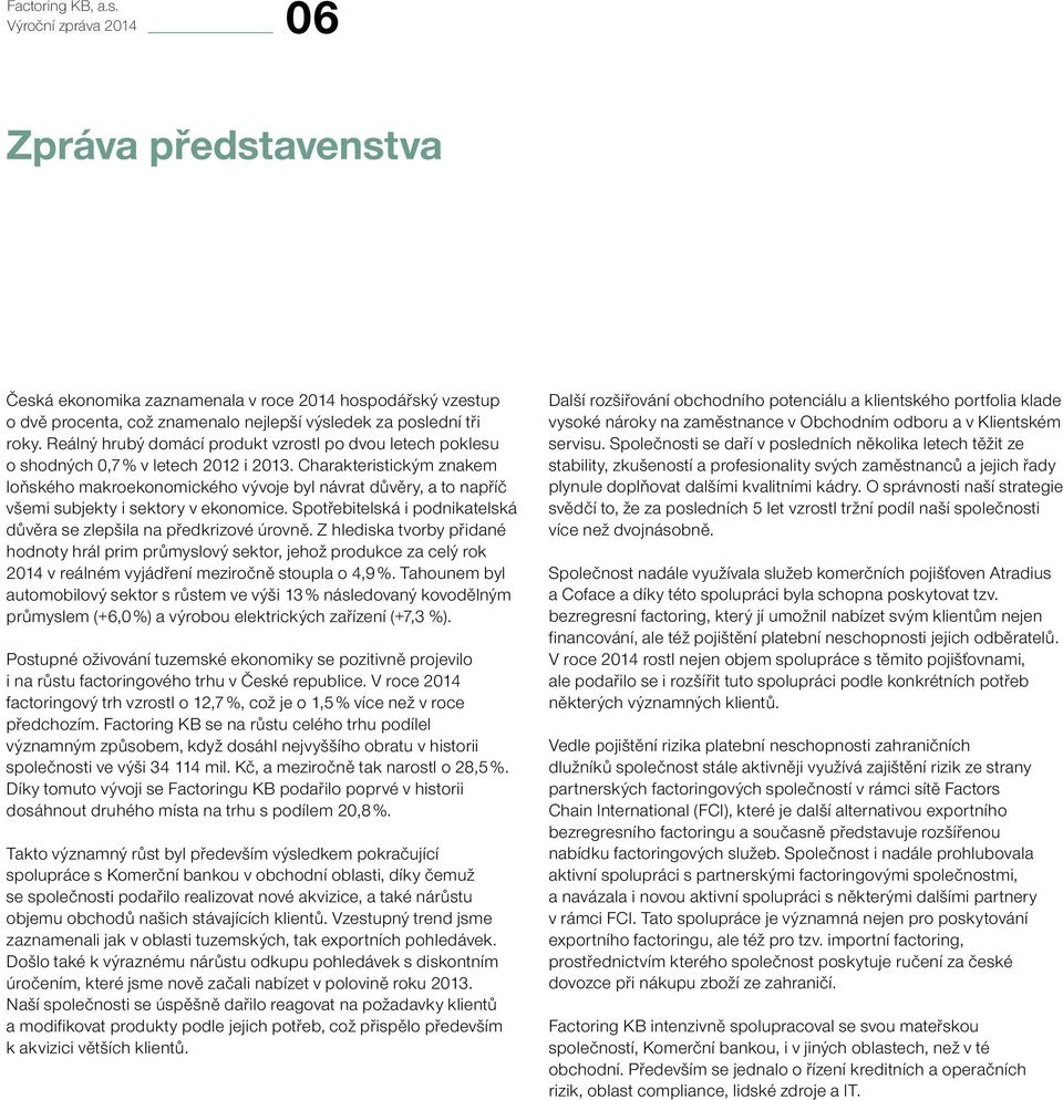 Charakteristickým znakem loňského makroekonomického vývoje byl návrat důvěry, a to napříč všemi subjekty i sektory v ekonomice. Spotřebitelská i podnikatelská důvěra se zlepšila na předkrizové úrovně.