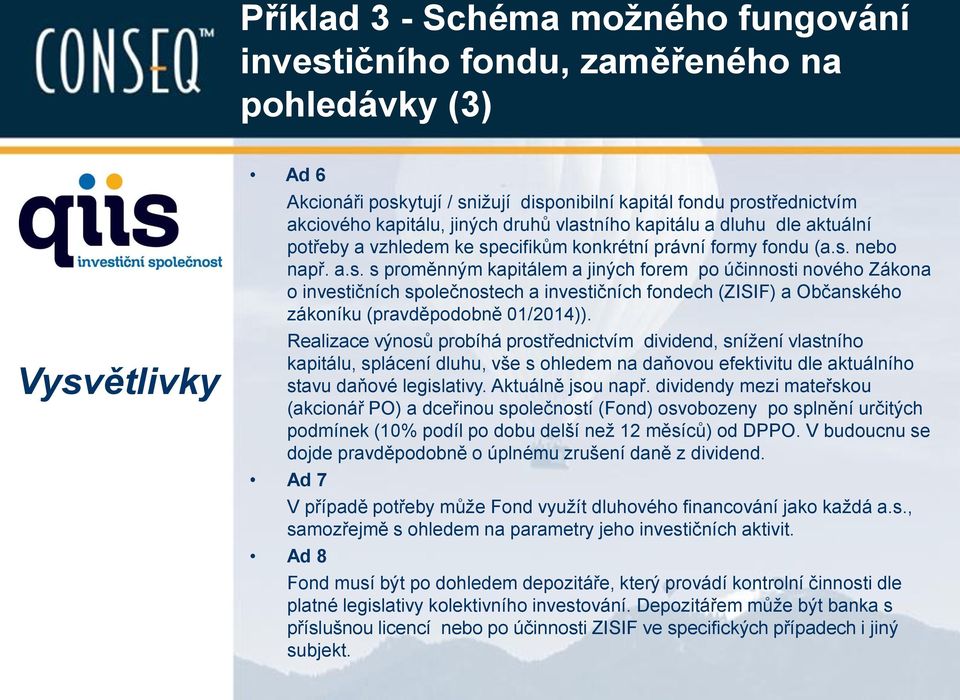 Realizace výnosů probíhá prostřednictvím dividend, snížení vlastního kapitálu, splácení dluhu, vše s ohledem na daňovou efektivitu dle aktuálního stavu daňové legislativy. Aktuálně jsou např.