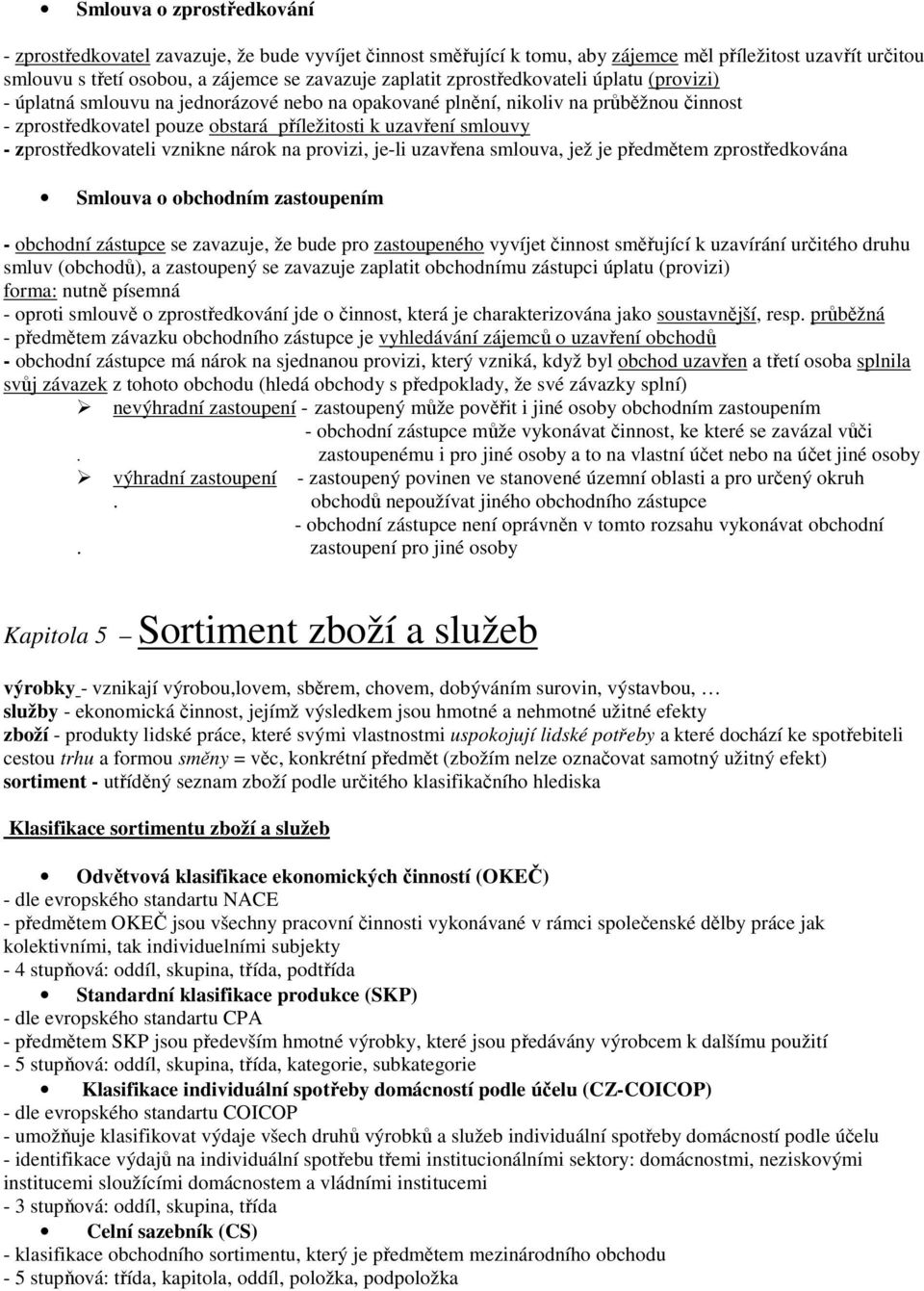 zprostředkovateli vznikne nárok na provizi, je-li uzavřena smlouva, jež je předmětem zprostředkována Smlouva o obchodním zastoupením - obchodní zástupce se zavazuje, že bude pro zastoupeného vyvíjet