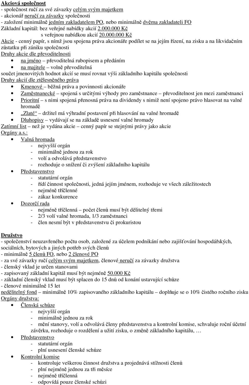 000 Kč s veřejnou nabídkou akcií 20.000.000 Kč Akcie - cenný papír, s nímž jsou spojena práva akcionáře podílet se na jejím řízení, na zisku a na likvidačním zůstatku při zániku společnosti Druhy