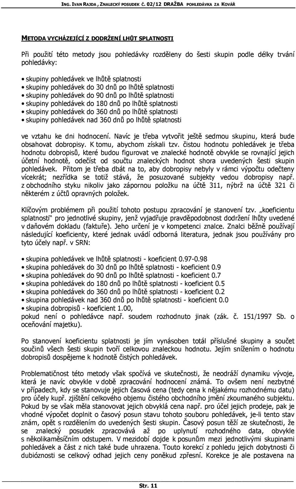 pohledávek nad 360 dnů po lhůtě splatnosti ve vztahu ke dni hodnocení. Navíc je třeba vytvořit ještě sedmou skupinu, která bude obsahovat dobropisy. K tomu, abychom získali tzv.