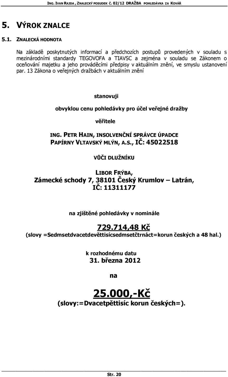 prováděcími předpisy v aktuálním znění, ve smyslu ustanovení par. 13 Zákona o veřejných dražbách v aktuálním znění stanovuji obvyklou cenu pohledávky pro účel veřejné dražby věřitele ING.