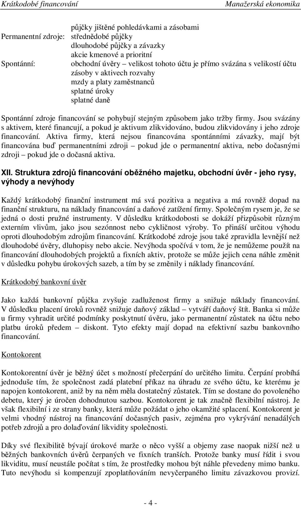 Jsou svázány s aktivem, které financují, a pokud je aktivum zlikvidováno, budou zlikvidovány i jeho zdroje financování.