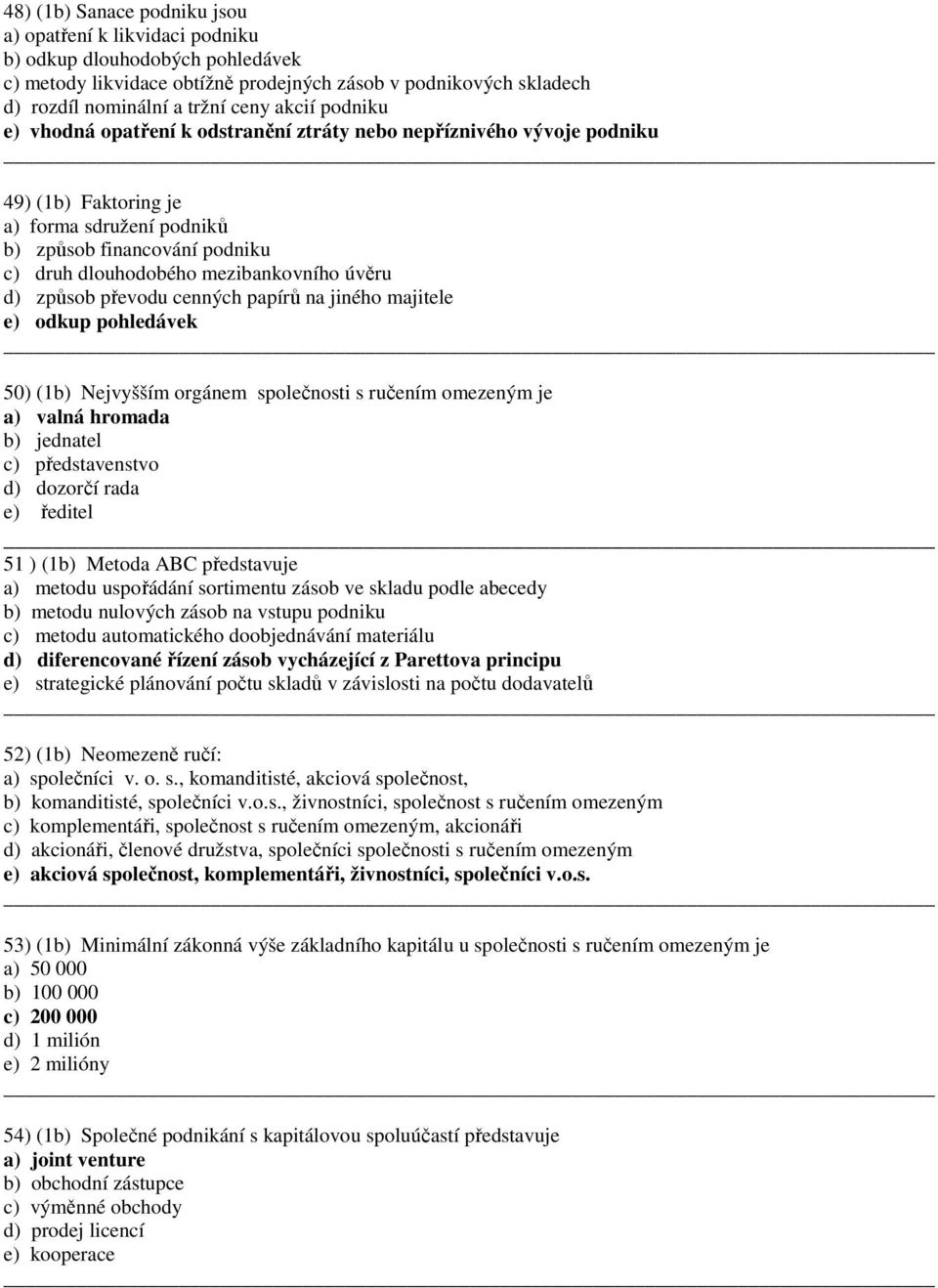 řevodu cenných aírů na jiného majitele e) odku ohledávek 50) (b) Nejvyšším orgánem solečnosti s ručením omezeným je a) valná hromada b) jednatel c) ředstavenstvo d) dozorčí rada e) ředitel 5 ) (b)