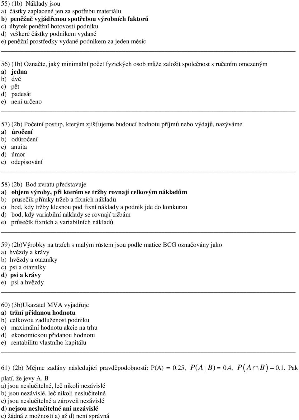 kterým zjišťujeme budoucí hodnotu říjmů nebo výdajů, nazýváme a) úročení b) odúročení c) anuita d) úmor e) odeisování 58) (2b) Bod zvratu ředstavuje a) objem výroby, ři kterém se tržby rovnají