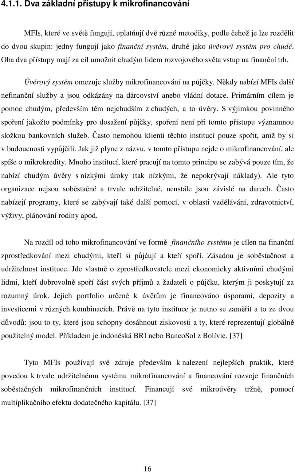 Někdy nabízí MFIs další nefinanční služby a jsou odkázány na dárcovství anebo vládní dotace. Primárním cílem je pomoc chudým, především těm nejchudším z chudých, a to úvěry.