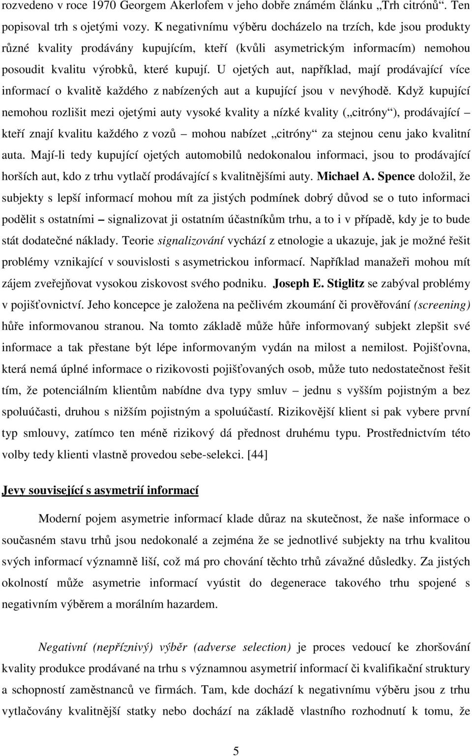 U ojetých aut, například, mají prodávající více informací o kvalitě každého z nabízených aut a kupující jsou v nevýhodě.