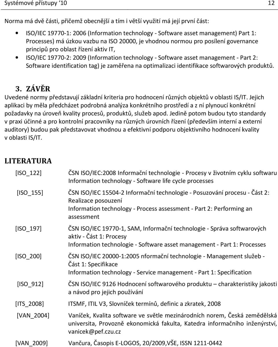 Software identification tag) je zaměřena na optimalizaci identifikace softwarových produktů. 3. ZÁVĚR Uvedené normy představují základní kriteria pro hodnocení různých objektů v oblasti IS/IT.