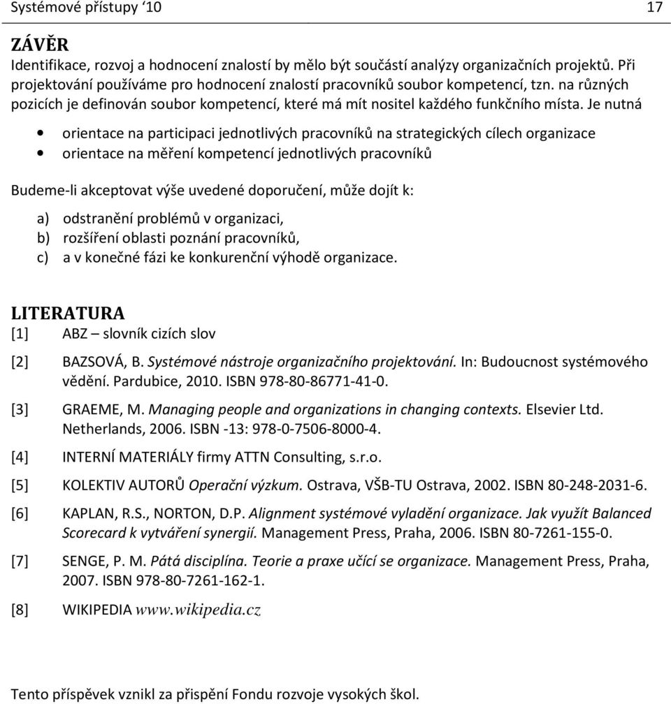 Je nutná orientace na participaci jednotlivých pracovníků na strategických cílech organizace orientace na měření kompetencí jednotlivých pracovníků Budeme-li akceptovat výše uvedené doporučení, může