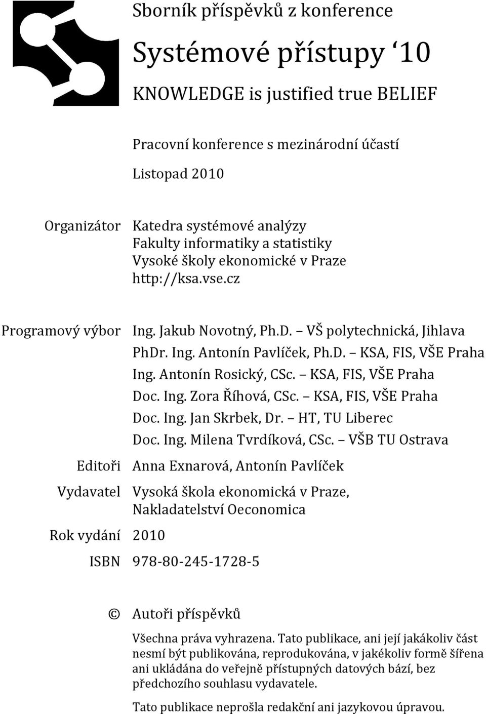 Antonín Rosický, CSc. KSA, FIS, VŠE Praha Doc. Ing. Zora Říhová, CSc. KSA, FIS, VŠE Praha Doc. Ing. Jan Skrbek, Dr. HT, TU Liberec Doc. Ing. Milena Tvrdíková, CSc.