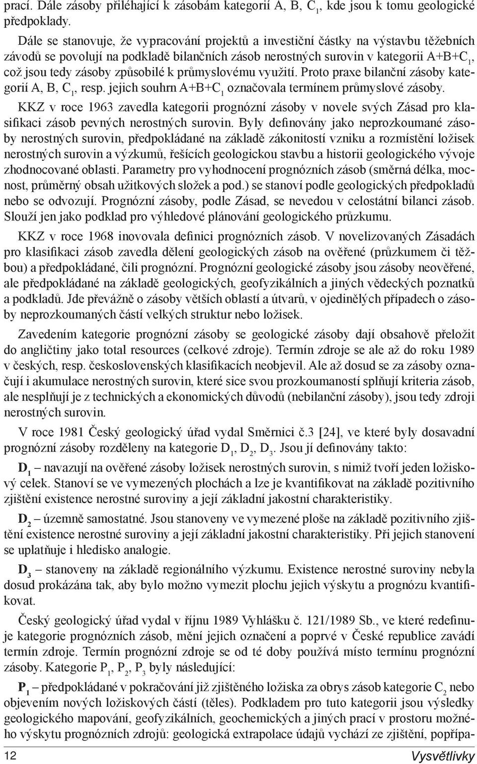 způsobilé k průmyslovému využití. Proto praxe bilanční zásoby kategorií A, B, C 1, resp. jejich souhrn A+B+C 1 označovala termínem průmyslové zásoby.