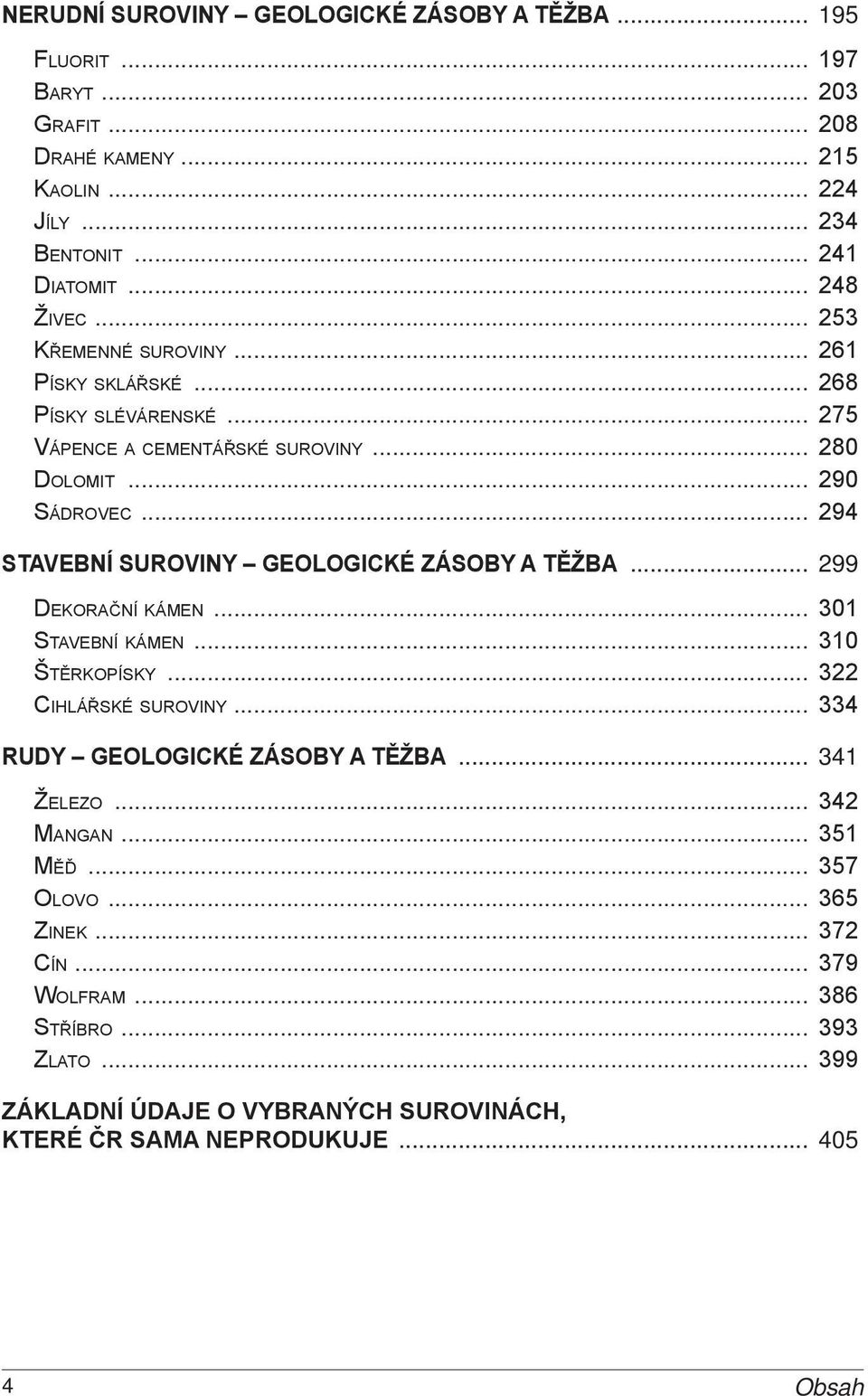 .. 294 STAVEBNÍ SUROVINY geologické zásoby a těžba... 299 Dekorační kámen... 301 Stavební kámen... 310 Štěrkopísky... 322 Cihlářské suroviny.