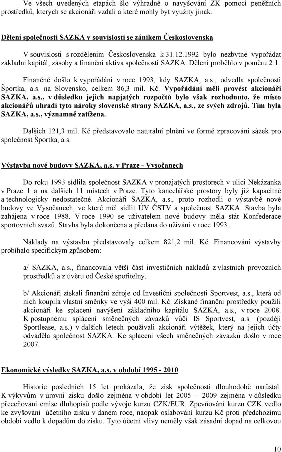 1992 bylo nezbytné vypořádat základní kapitál, zásoby a finanční aktiva společnosti SAZKA. Dělení proběhlo v poměru 2:1. Finančně došlo k vypořádání v roce 1993, kdy SAZKA, a.s., odvedla společnosti Športka, a.