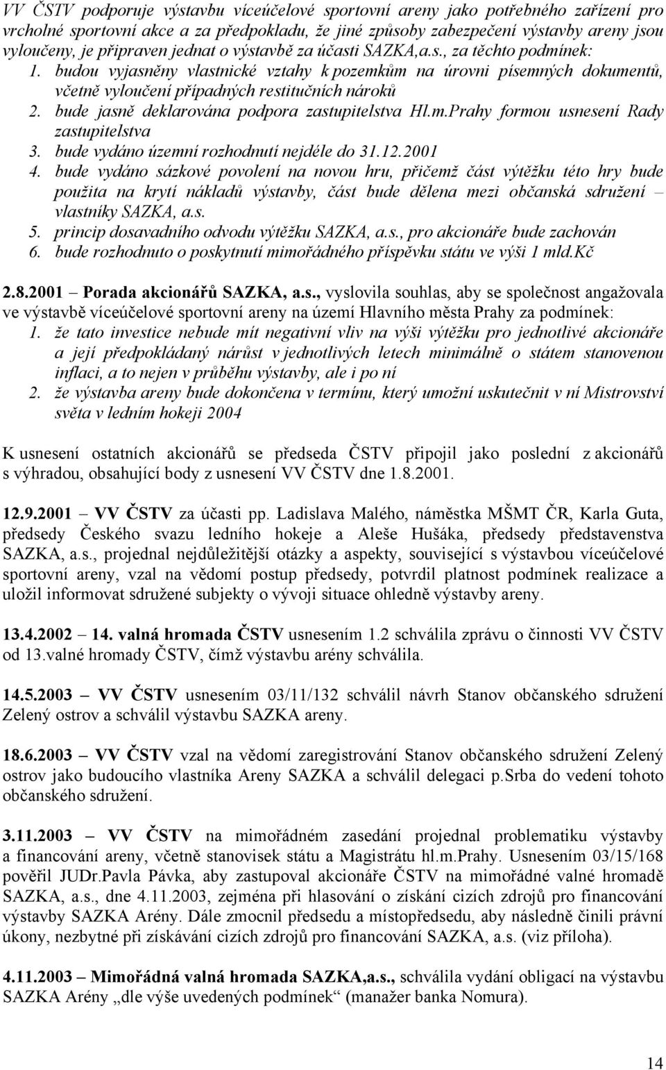 bude jasně deklarována podpora zastupitelstva Hl.m.Prahy formou usnesení Rady zastupitelstva 3. bude vydáno územní rozhodnutí nejdéle do 31.12.2001 4.