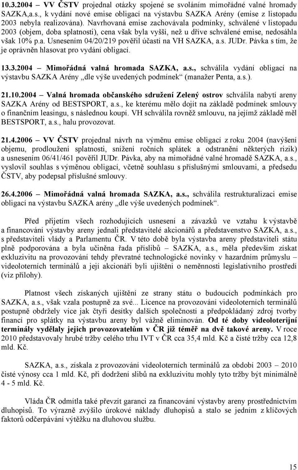 s. JUDr. Pávka s tím, že je oprávněn hlasovat pro vydání obligací. 13.3.2004 Mimořádná valná hromada SAZKA, a.s., schválila vydání obligací na výstavbu SAZKA Arény dle výše uvedených podmínek (manažer Penta, a.