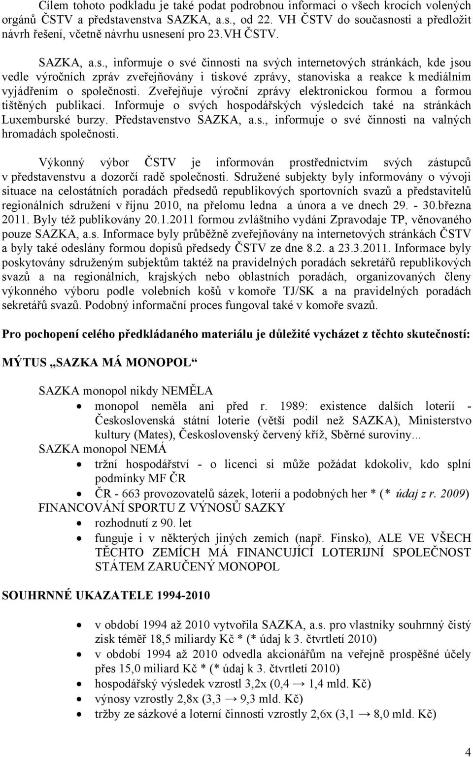 Zveřejňuje výroční zprávy elektronickou formou a formou tištěných publikací. Informuje o svých hospodářských výsledcích také na stránkách Luxemburské burzy. Představenstvo SAZKA, a.s., informuje o své činnosti na valných hromadách společnosti.