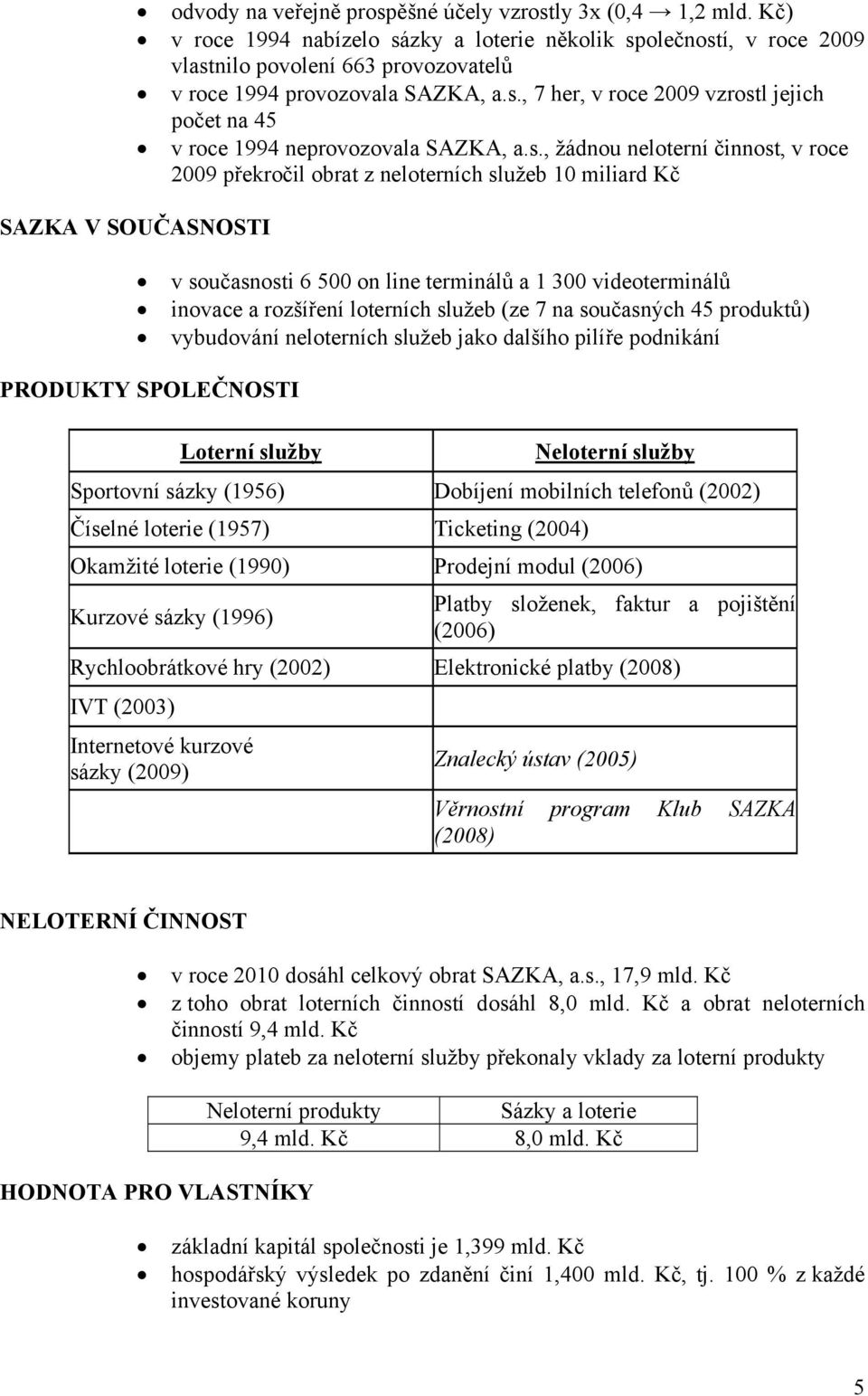 s., žádnou neloterní činnost, v roce 2009 překročil obrat z neloterních služeb 10 miliard Kč SAZKA V SOUČASNOSTI v současnosti 6 500 on line terminálů a 1 300 videoterminálů inovace a rozšíření