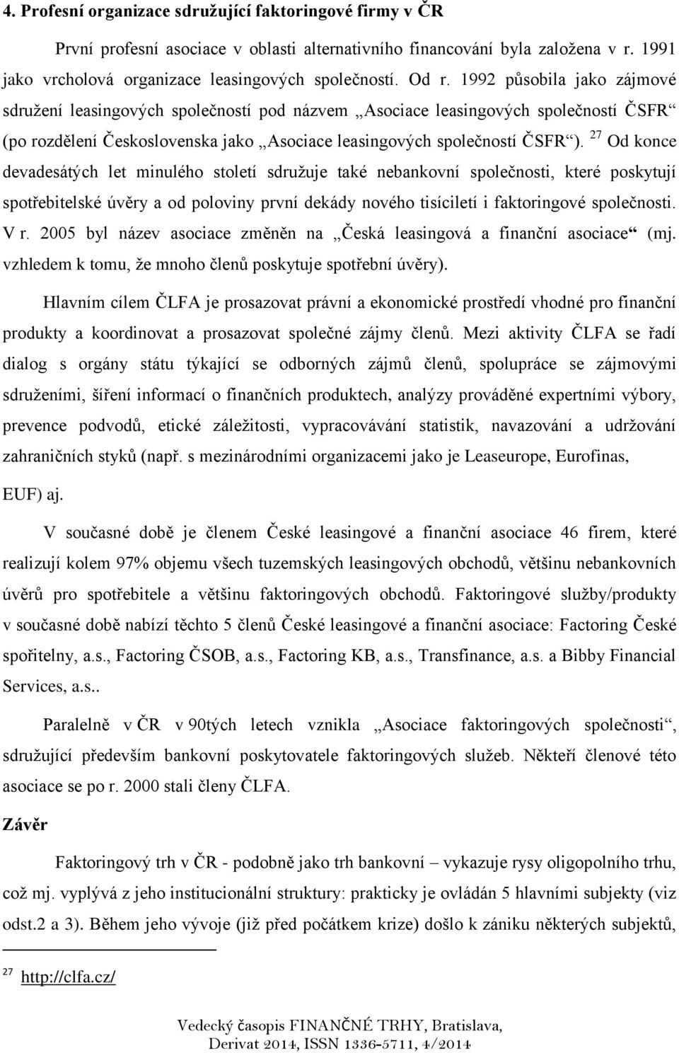 27 Od konce devadesátých let minulého století sdružuje také nebankovní společnosti, které poskytují spotřebitelské úvěry a od poloviny první dekády nového tisíciletí i faktoringové společnosti. V r.