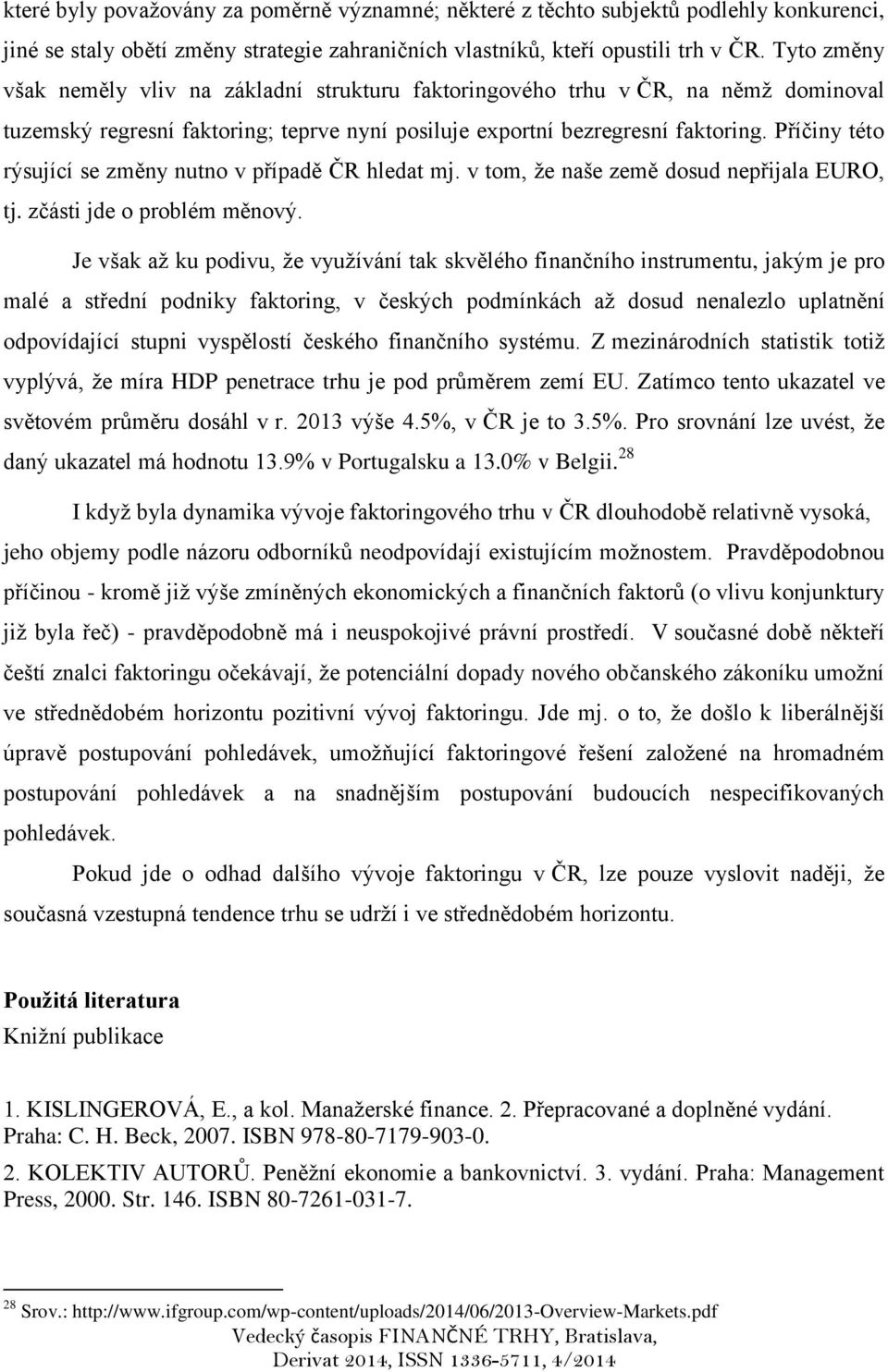 Příčiny této rýsující se změny nutno v případě ČR hledat mj. v tom, že naše země dosud nepřijala EURO, tj. zčásti jde o problém měnový.