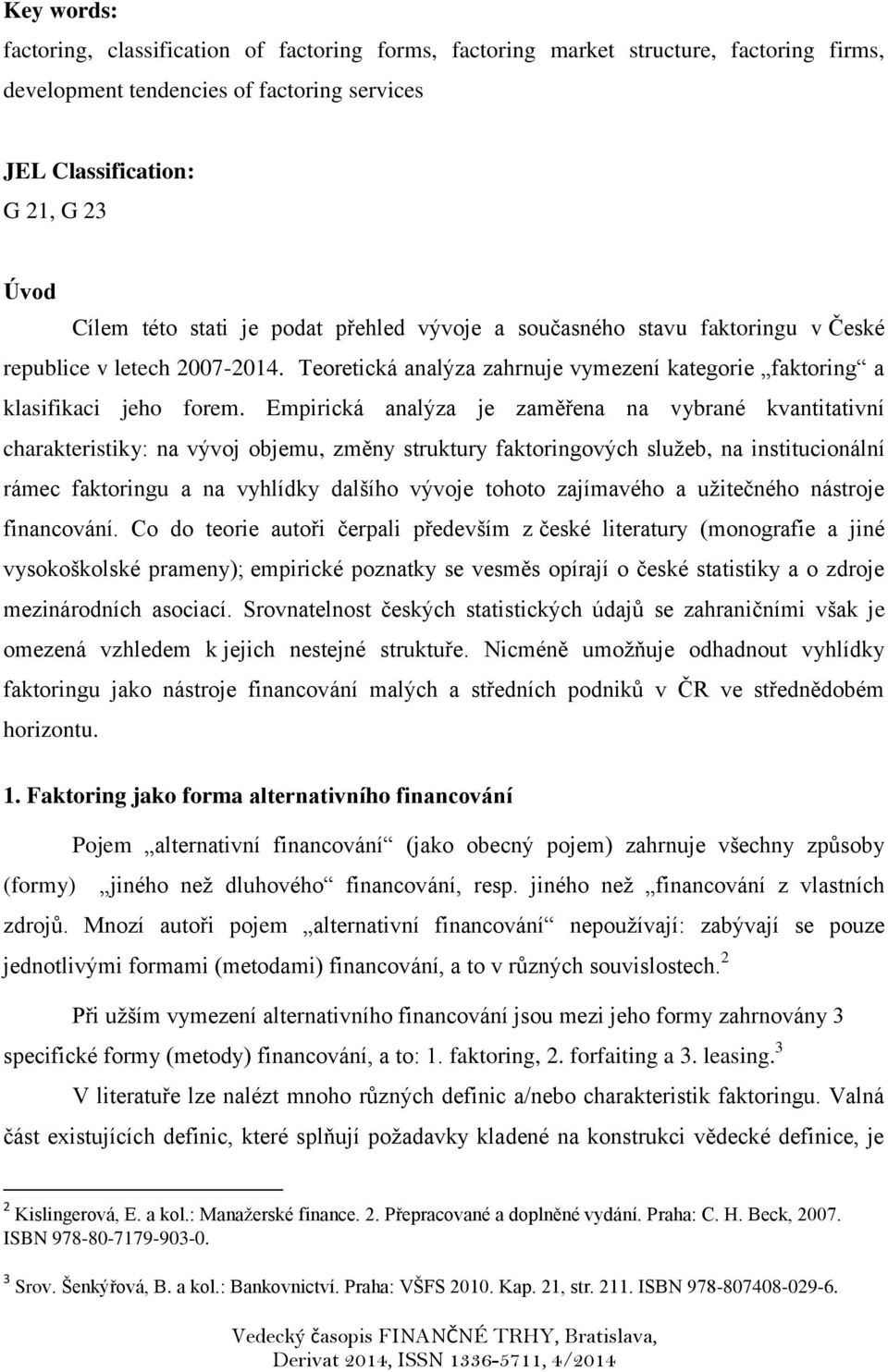 Empirická analýza je zaměřena na vybrané kvantitativní charakteristiky: na vývoj objemu, změny struktury faktoringových služeb, na institucionální rámec faktoringu a na vyhlídky dalšího vývoje tohoto