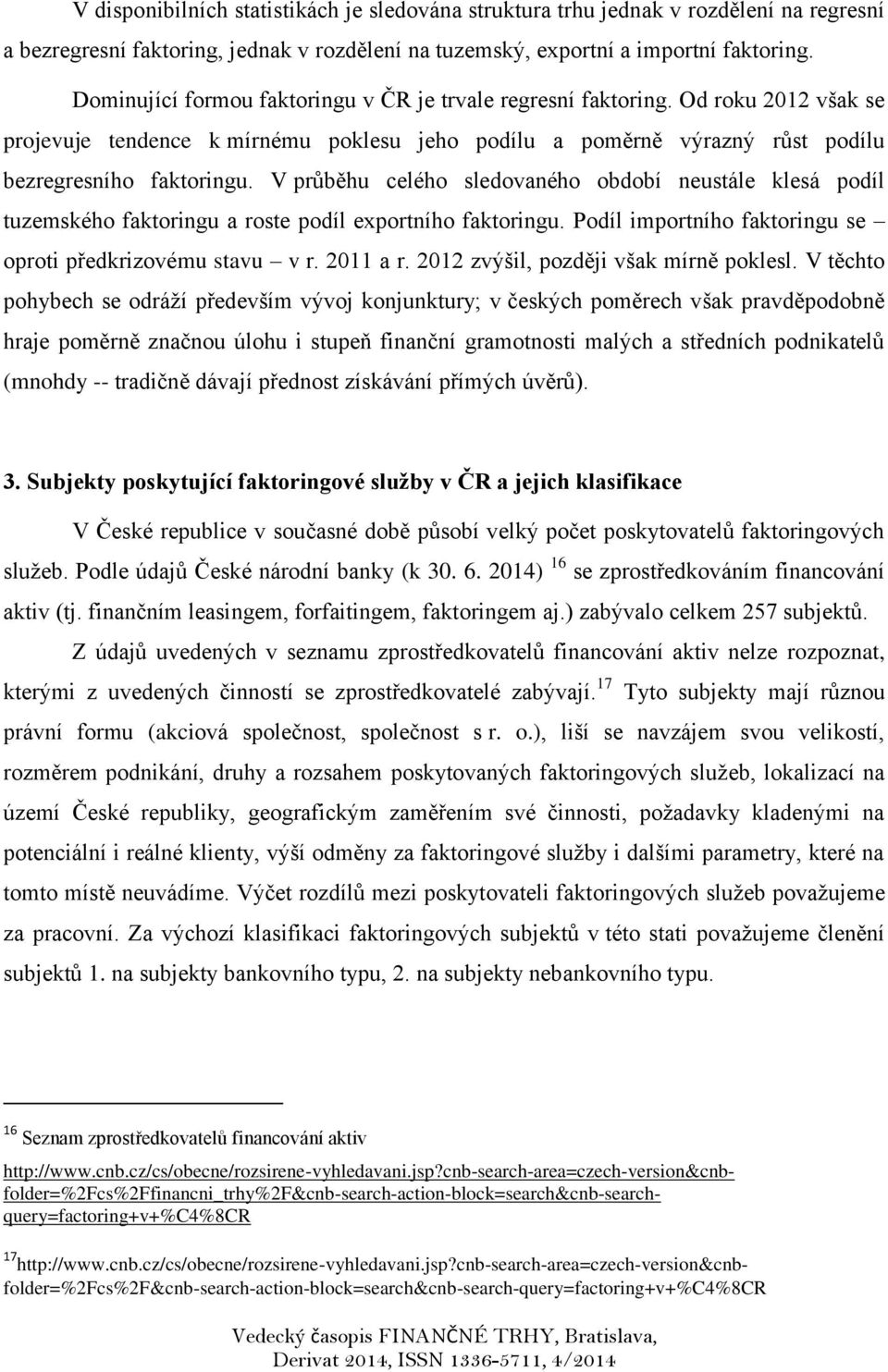 V průběhu celého sledovaného období neustále klesá podíl tuzemského faktoringu a roste podíl eportního faktoringu. Podíl importního faktoringu se oproti předkrizovému stavu v r. 2011 a r.