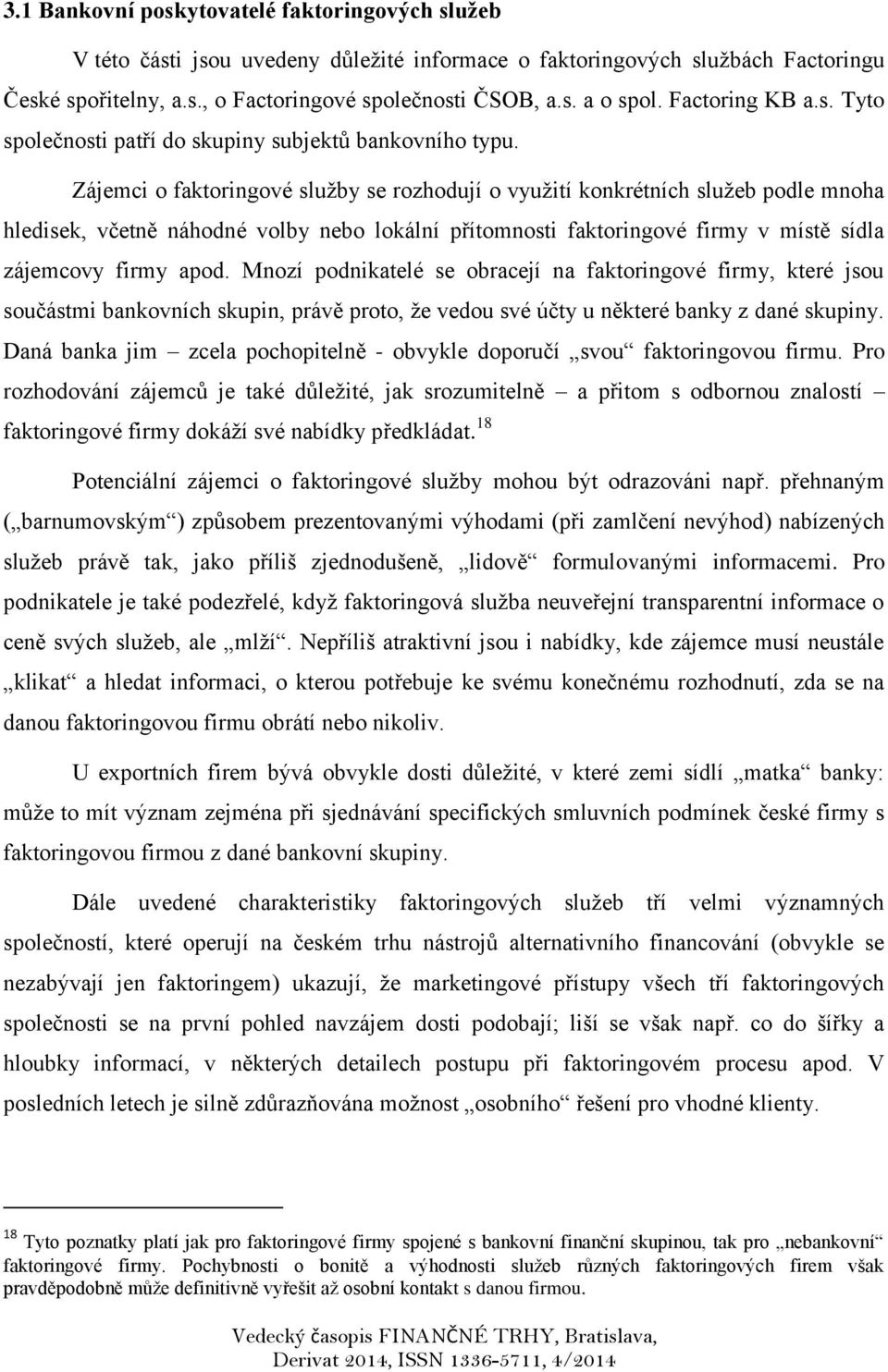 Zájemci o faktoringové služby se rozhodují o využití konkrétních služeb podle mnoha hledisek, včetně náhodné volby nebo lokální přítomnosti faktoringové firmy v místě sídla zájemcovy firmy apod.