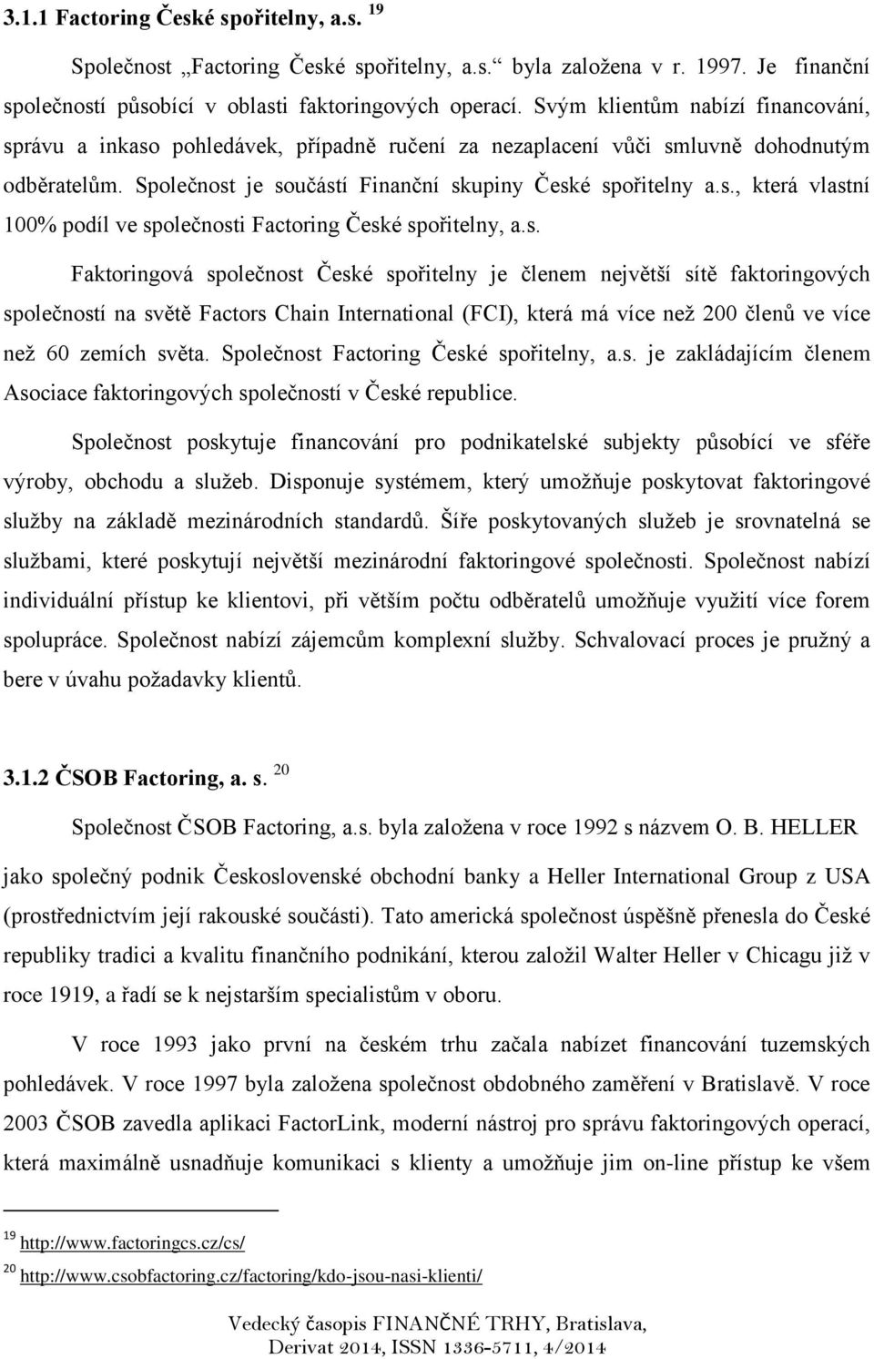 s. Faktoringová společnost České spořitelny je členem největší sítě faktoringových společností na světě Factors Chain International (FCI), která má více než 200 členů ve více než 60 zemích světa.