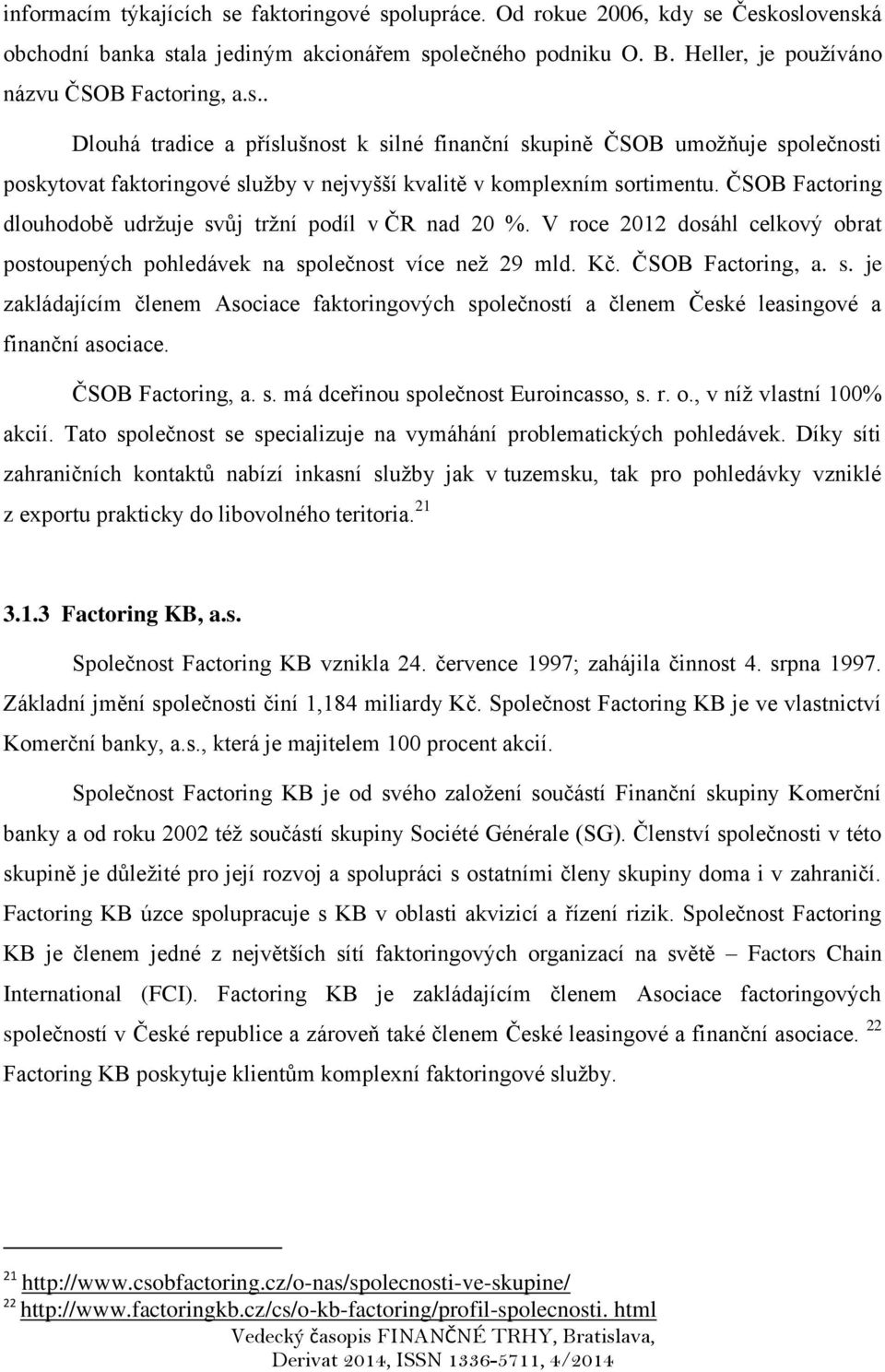 ČSOB Factoring, a. s. má dceřinou společnost Euroincasso, s. r. o., v níž vlastní 100% akcií. Tato společnost se specializuje na vymáhání problematických pohledávek.