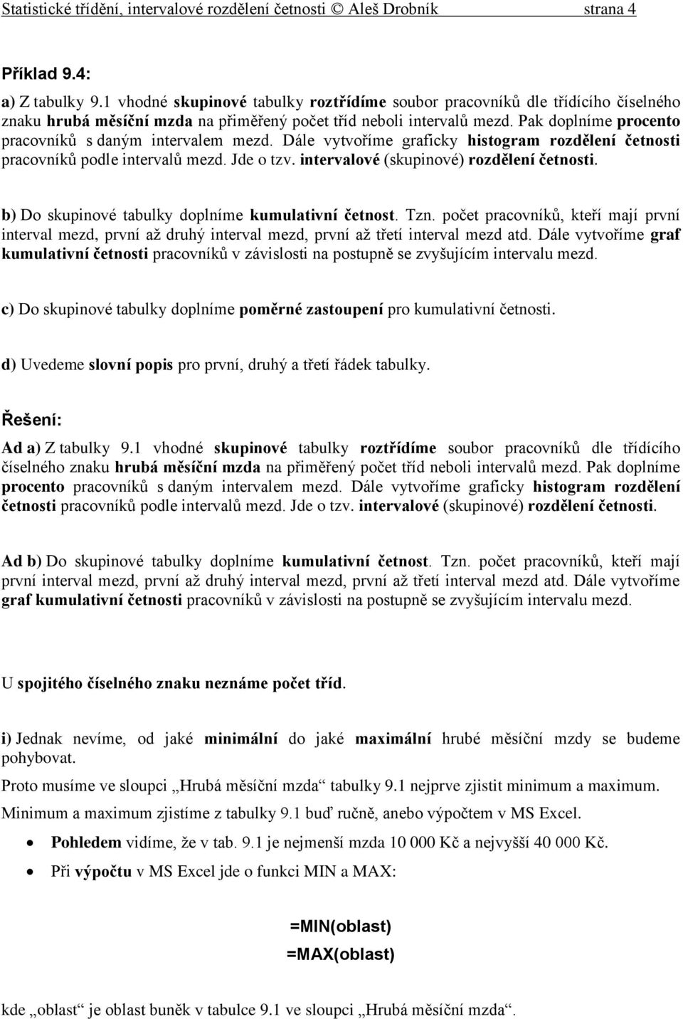 Pak doplníme procento pracovníků s daným intervalem mezd. Dále vytvoříme graficky histogram rozdělení četnosti pracovníků podle intervalů mezd. Jde o tzv. intervalové (skupinové) rozdělení četnosti.