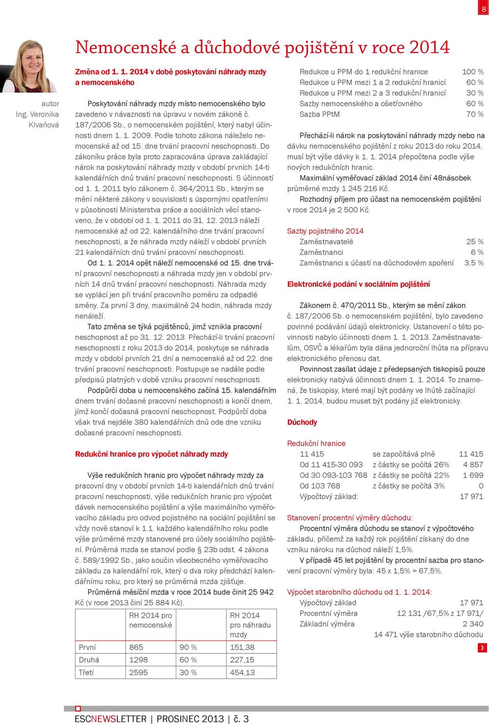 , o nemocenském pojištění, který nabyl účinnosti dnem 1. 1. 2009. Podle tohoto zákona náleželo nemocenské až od 15. dne trvání pracovní neschopnosti.