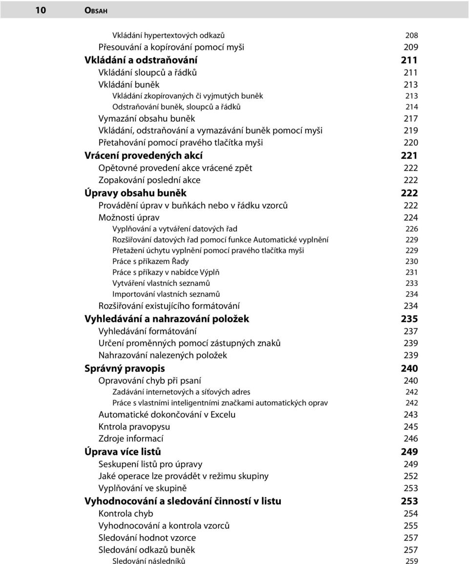 akcí 221 Opětovné provedení akce vrácené zpět 222 Zopakování poslední akce 222 Úpravy obsahu buněk 222 Provádění úprav v buňkách nebo v řádku vzorců 222 Možnosti úprav 224 Vyplňování a vytváření