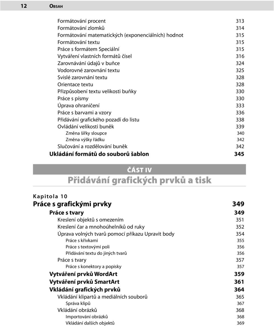 barvami a vzory 336 Přidávání grafického pozadí do listu 338 Ovládání velikosti buněk 339 Změna šířky sloupce 340 Změna výšky řádku 342 Slučování a rozdělování buněk 342 Ukládání formátů do souborů