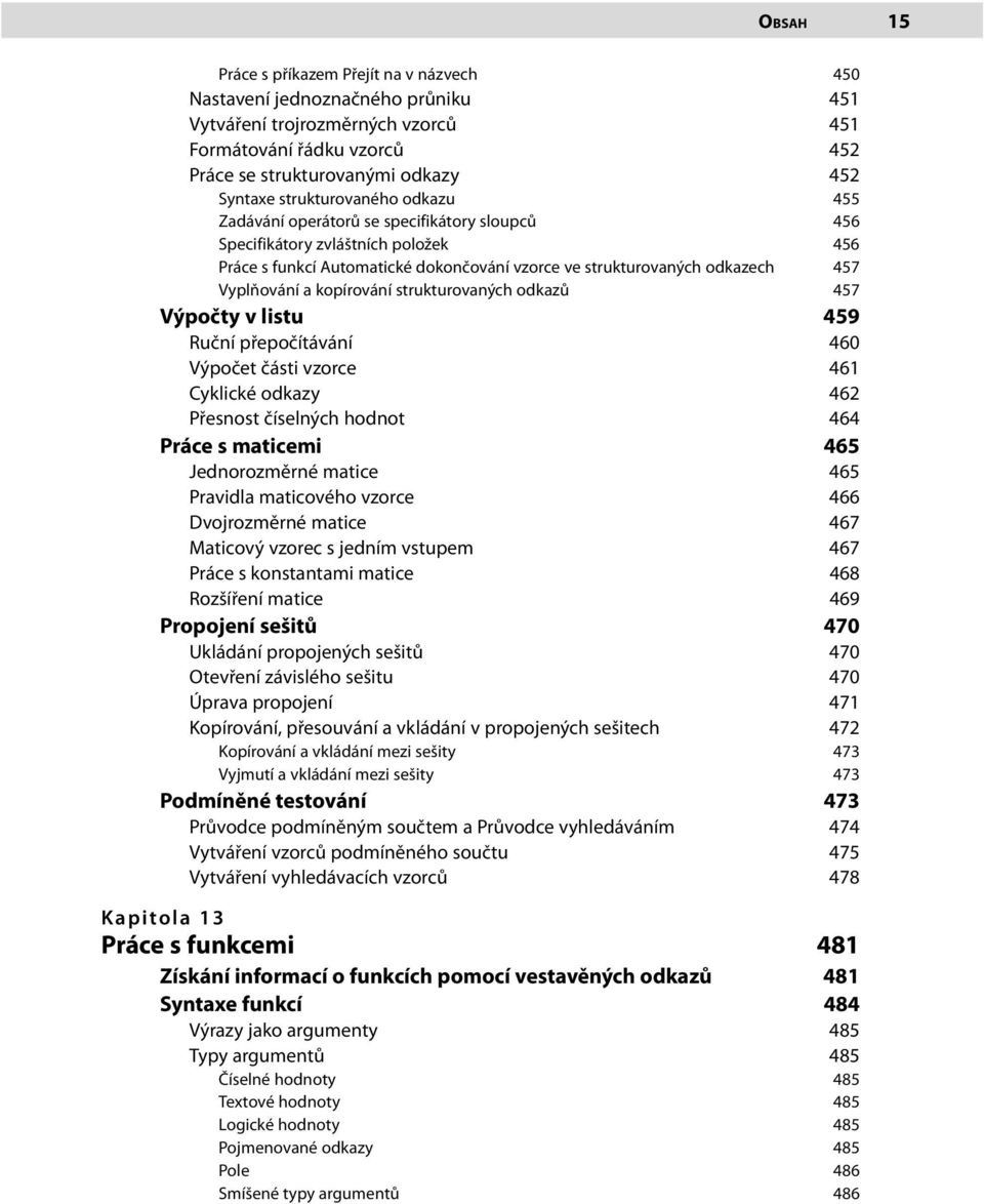 Vyplňování a kopírování strukturovaných odkazů 457 Výpočty v listu 459 Ruční přepočítávání 460 Výpočet části vzorce 461 Cyklické odkazy 462 Přesnost číselných hodnot 464 Práce s maticemi 465