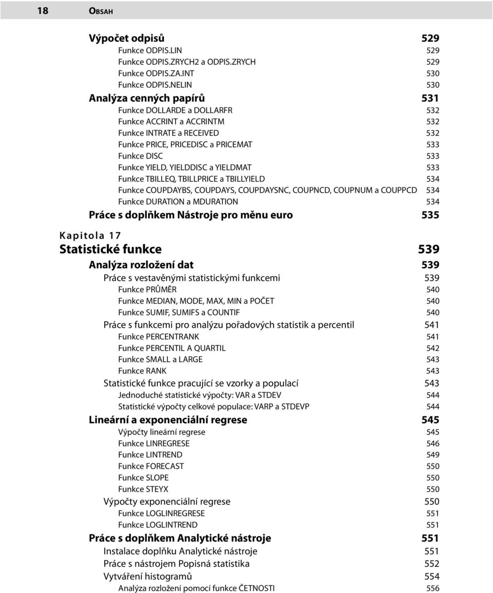 YIELDDISC a YIELDMAT 533 Funkce TBILLEQ, TBILLPRICE a TBILLYIELD 534 Funkce COUPDAYBS, COUPDAYS, COUPDAYSNC, COUPNCD, COUPNUM a COUPPCD 534 Funkce DURATION a MDURATION 534 Práce s doplňkem Nástroje