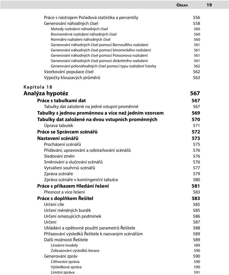 Generování náhodných čísel pomocí diskrétního rozložení 561 Generování polonáhodných čísel pomocí typu rozložení Vzorky 562 Vzorkování populace čísel 562 Výpočty klouzavých průměrů 563 Kapitola 18