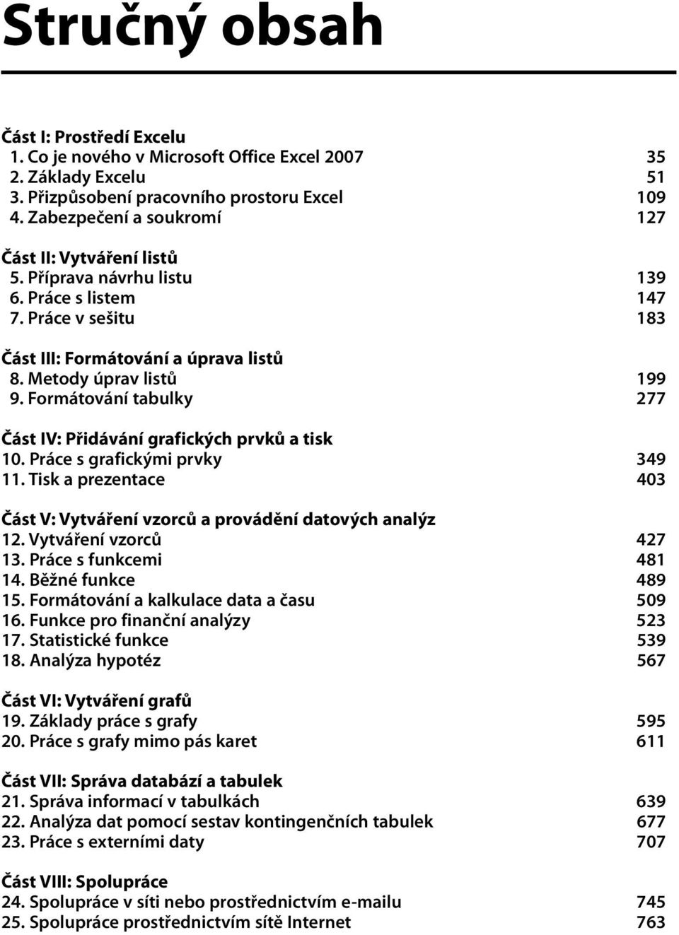 Formátování tabulky 277 Část IV: Přidávání grafických prvků a tisk 10. Práce s grafickými prvky 349 11. Tisk a prezentace 403 Část V: Vytváření vzorců a provádění datových analýz 12.