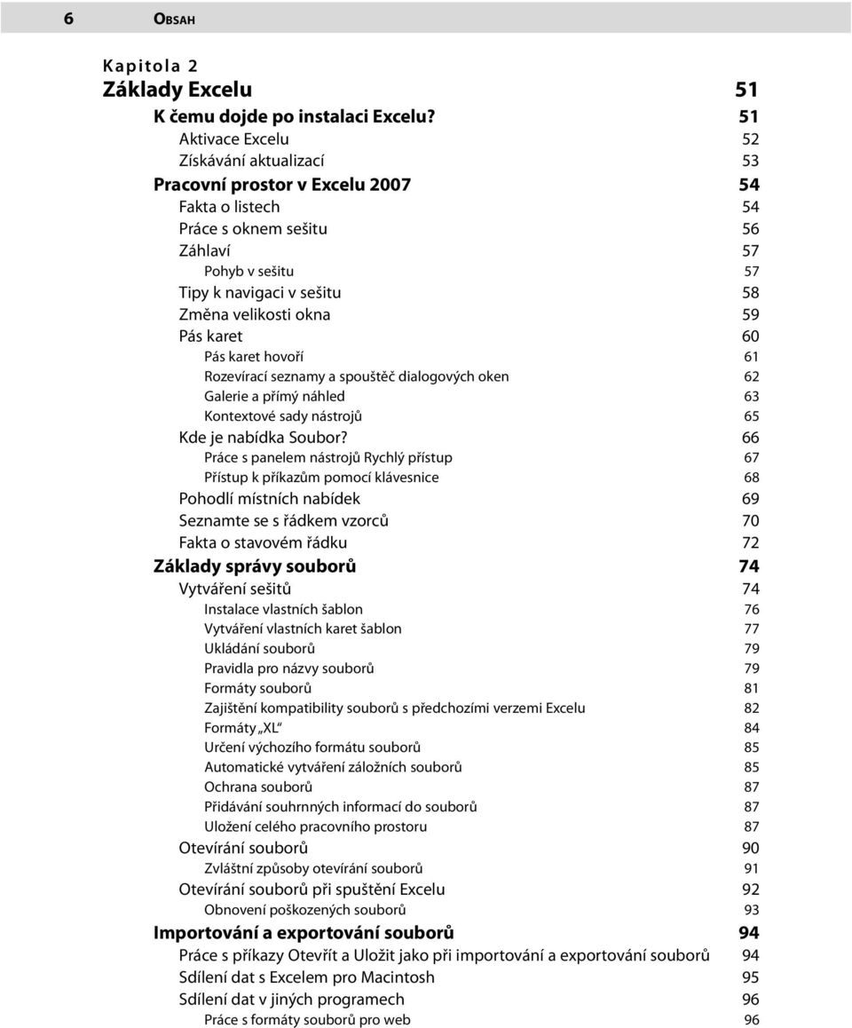 okna 59 Pás karet 60 Pás karet hovoří 61 Rozevírací seznamy a spouštěč dialogových oken 62 Galerie a přímý náhled 63 Kontextové sady nástrojů 65 Kde je nabídka Soubor?