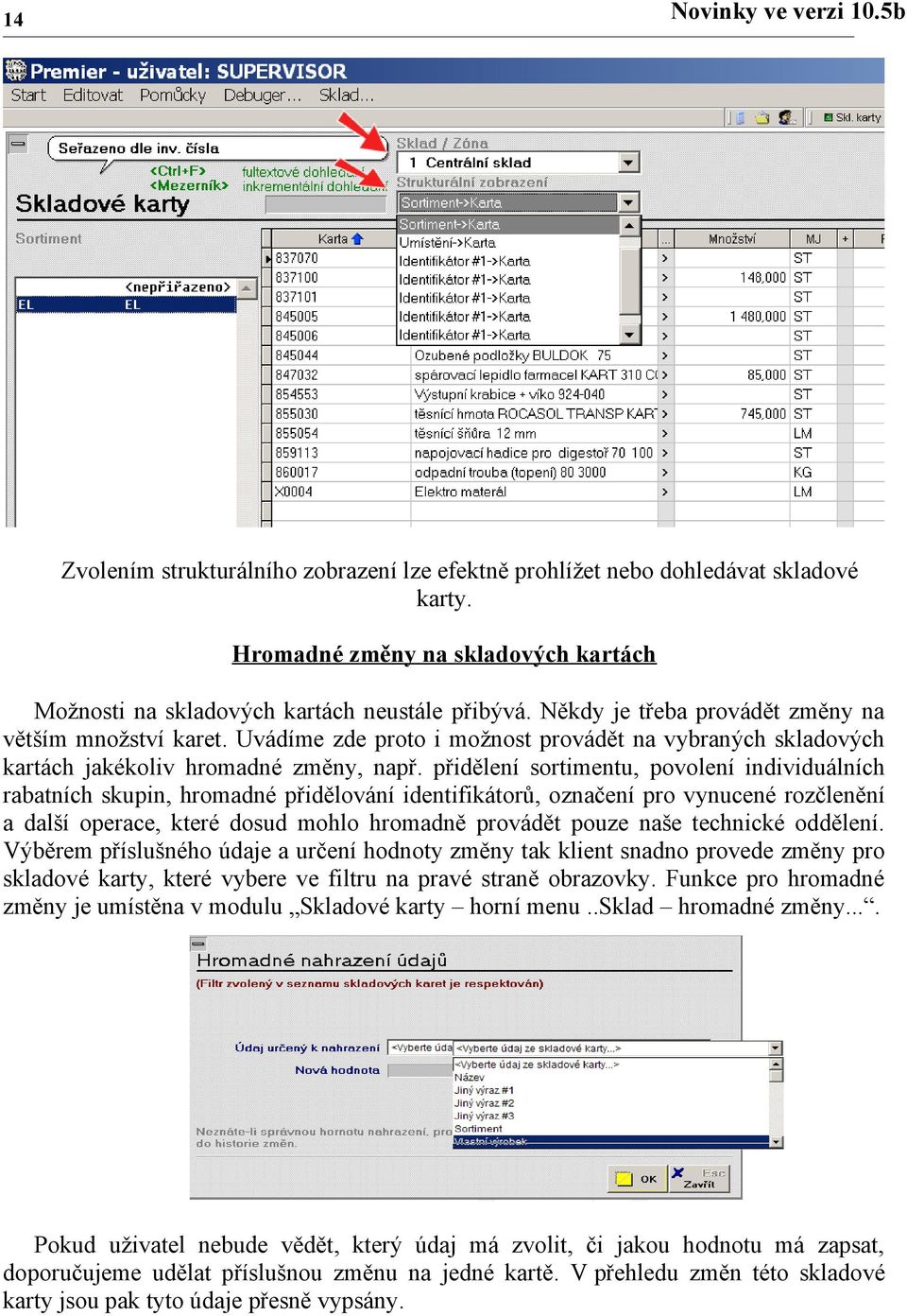 přidělení sortimentu, povolení individuálních rabatních skupin, hromadné přidělování identifikátorů, označení pro vynucené rozčlenění a další operace, které dosud mohlo hromadně provádět pouze naše