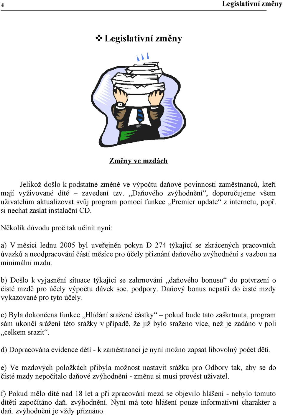 Několik důvodu proč tak učinit nyní: a) V měsíci lednu 2005 byl uveřejněn pokyn D 274 týkající se zkrácených pracovních úvazků a neodpracování části měsíce pro účely přiznání daňového zvýhodnění s