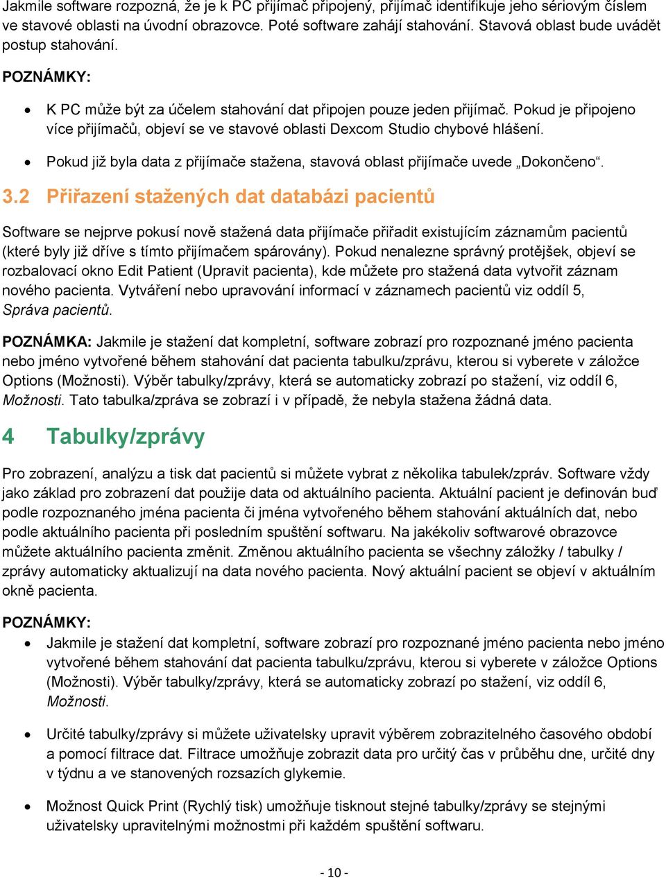 Pokud je připojeno více přijímačů, objeví se ve stavové oblasti Dexcom Studio chybové hlášení. Pokud již byla data z přijímače stažena, stavová oblast přijímače uvede Dokončeno. 3.