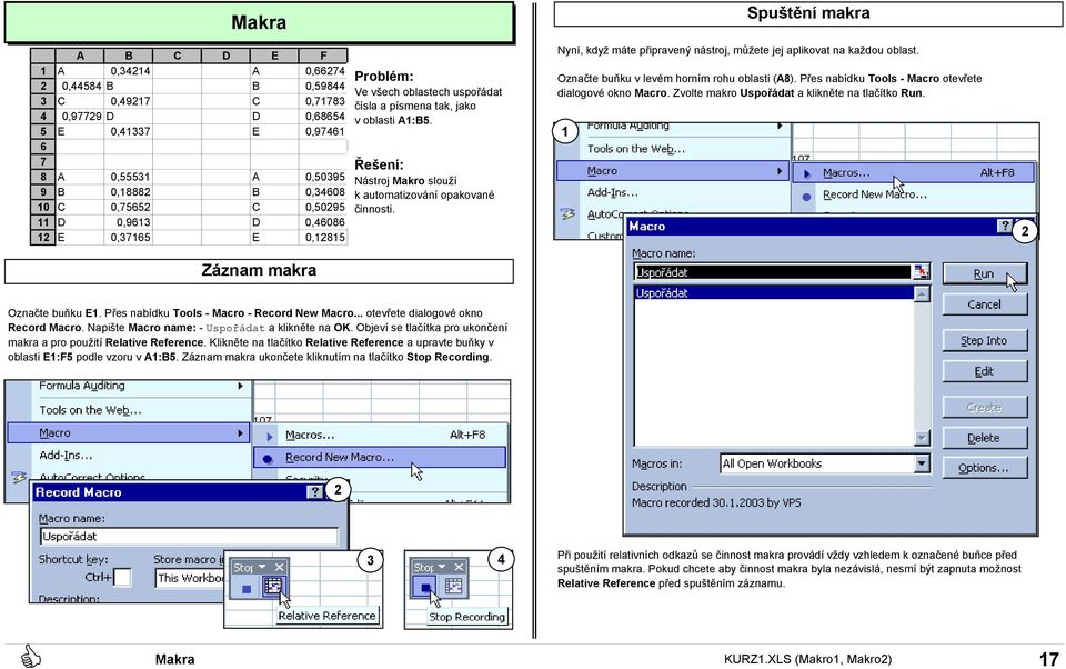 Označte buňku v levém horním rohu oblasti (A8). Přes nabídku Tools - Macro otevřete dialogové okno Macro. Zvolte makro Uspořádat a klikněte na tlačítko Run. Spuštění makra Označte buňku E.