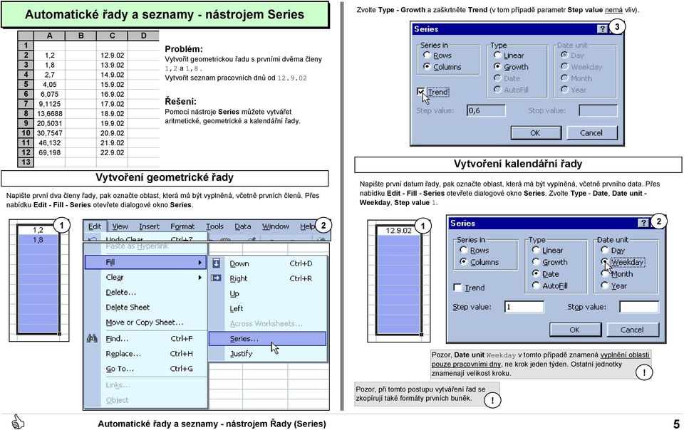 Vytvoření geometrické řady Napište první dva členy řady, pak označte oblast, která má být vyplněná, včetně prvních členů. Přes nabídku Edit - Fill - Series otevřete dialogové okno Series.