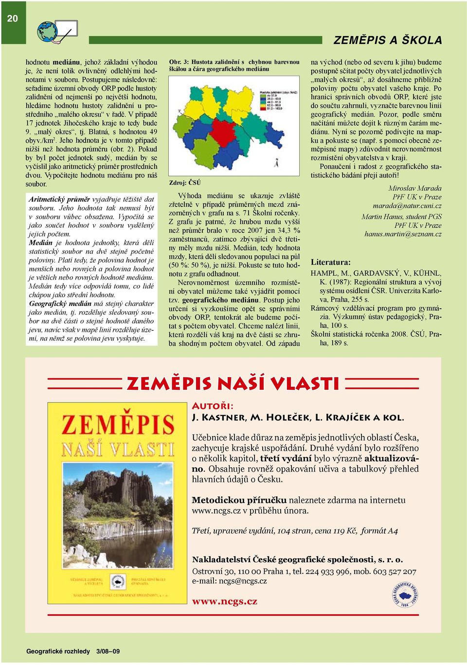 V případě 17 jednotek Jihočeského kraje to tedy bude 9. malý okres, tj. Blatná, s hodnotou 49 obyv./km 2. Jeho hodnota je v tomto případě nižší než hodnota průměru (obr. 2).